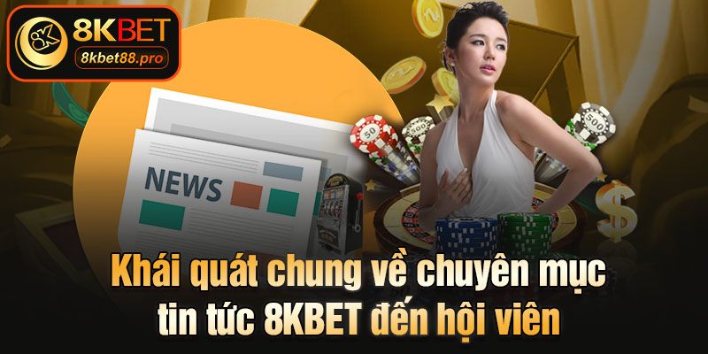 Khái quát chung về chuyên mục tin tức 8KBET đến hội viên