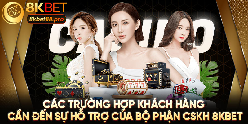 Các trường hợp khách hàng cần đến sự hỗ trợ của bộ phận CSKH 8KBET Các trường hợp khách hàng cần đến sự hỗ trợ của bộ phận CSKH 8KBET